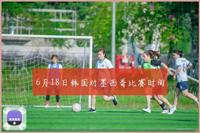 6月18日韩国对墨西哥比赛时间