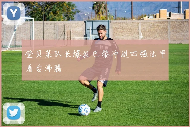 登贝莱队长爆发巴黎冲进四强法甲看台沸腾