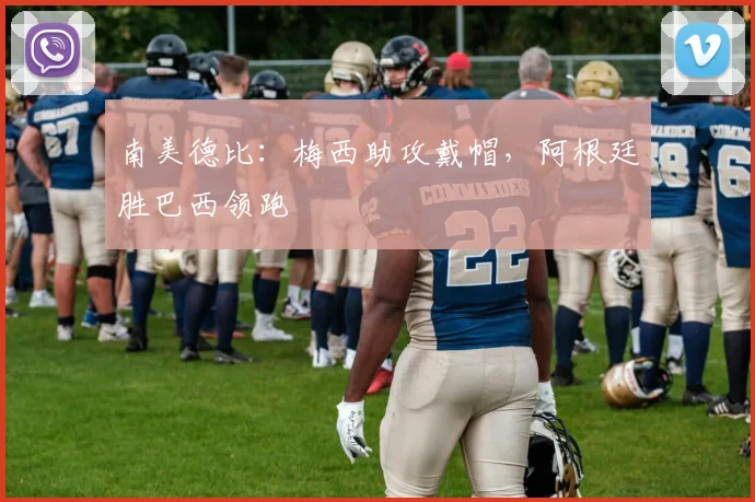 南美德比：梅西助攻戴帽，阿根廷胜巴西领跑