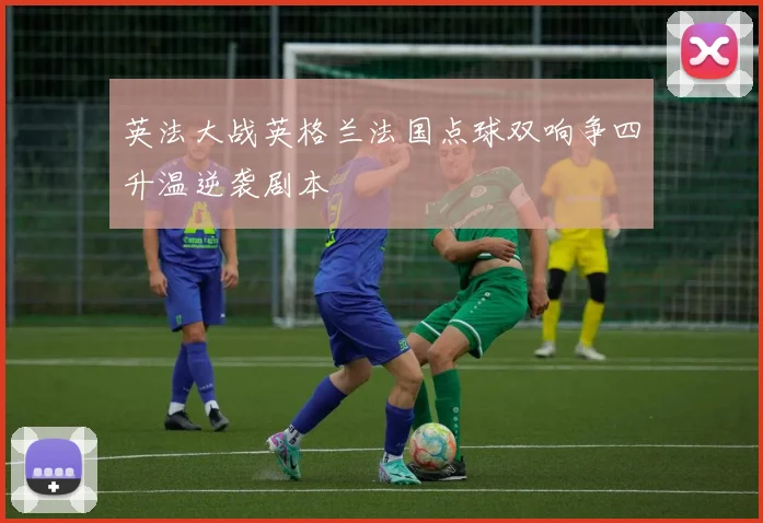 英法大战英格兰法国点球双响争四升温逆袭剧本