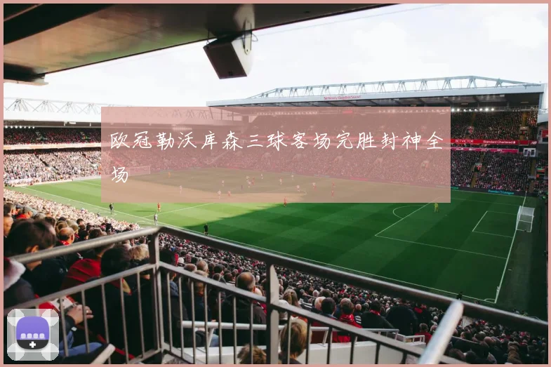 欧冠勒沃库森三球客场完胜封神全场