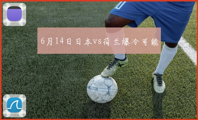6月14日日本vs荷兰爆冷可能