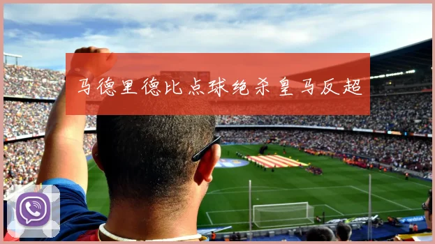 马德里德比点球绝杀皇马反超