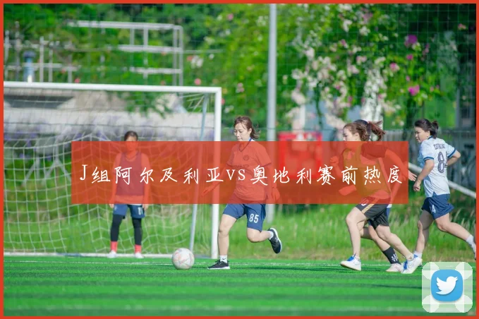 J组阿尔及利亚vs奥地利赛前热度