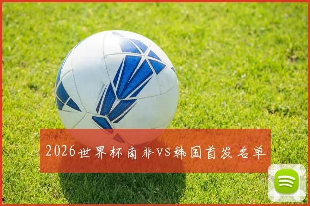 2026世界杯南非vs韩国首发名单