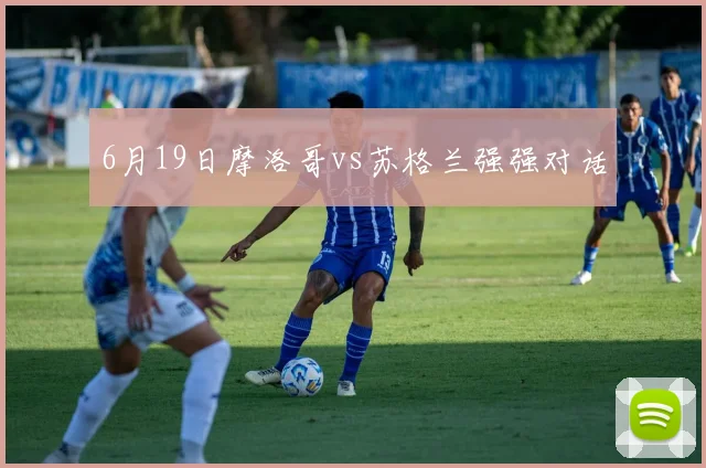 6月19日摩洛哥vs苏格兰强强对话