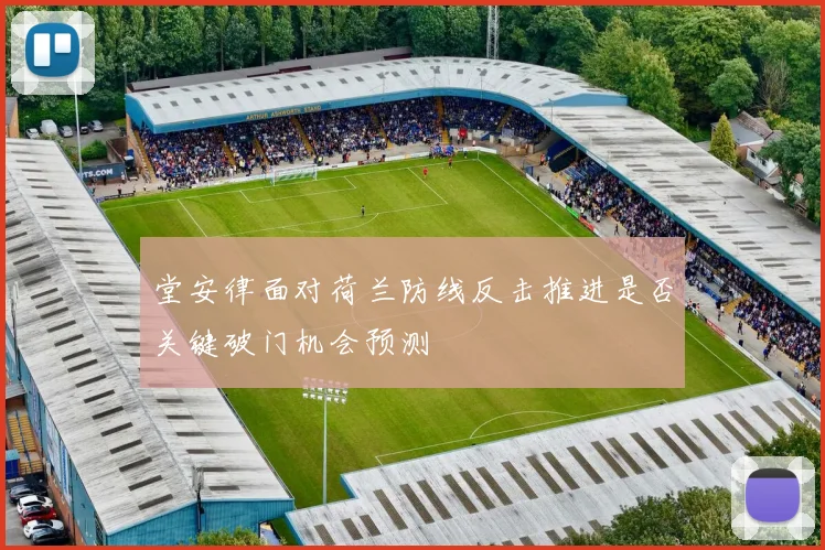 堂安律面对荷兰防线反击推进是否关键破门机会预测