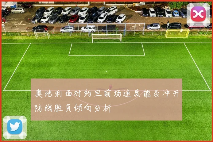 奥地利面对约旦前场速度能否冲开防线胜负倾向分析