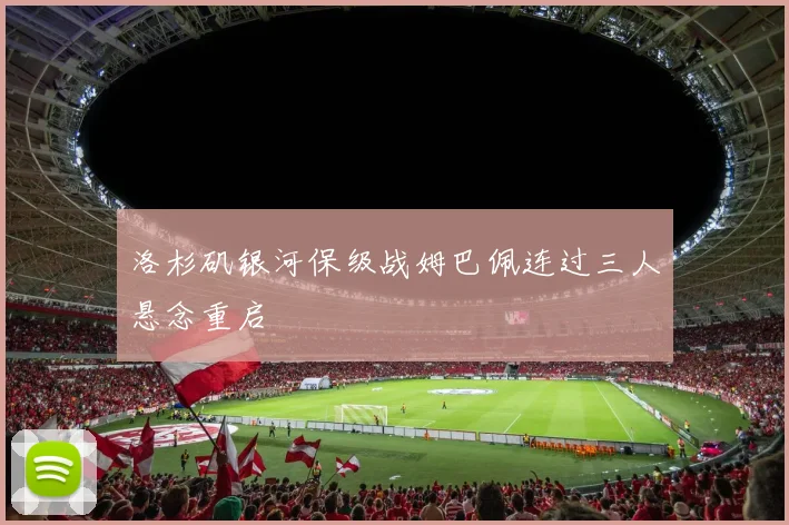 洛杉矶银河保级战姆巴佩连过三人悬念重启
