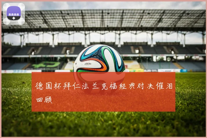德国杯拜仁法兰克福经典对决催泪回顾