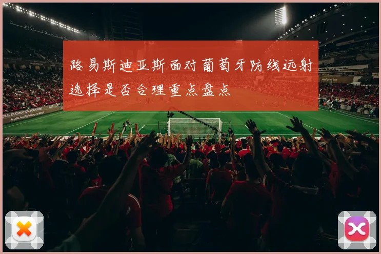 路易斯迪亚斯面对葡萄牙防线远射选择是否合理重点盘点