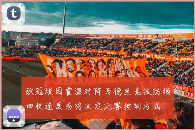 欧冠埃因霍温对阵马德里竞技防线回收速度或将决定比赛控制方式