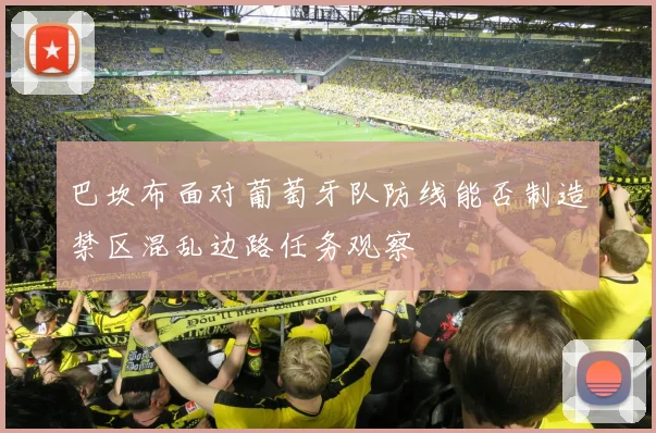 巴坎布面对葡萄牙队防线能否制造禁区混乱边路任务观察