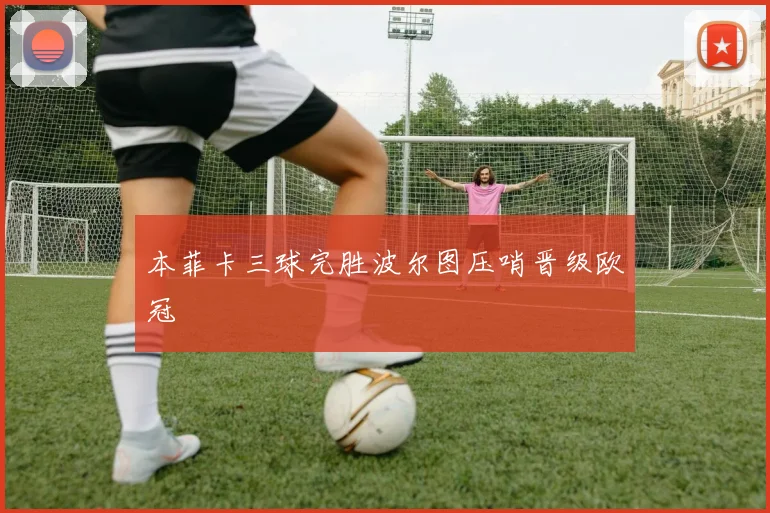 本菲卡三球完胜波尔图压哨晋级欧冠