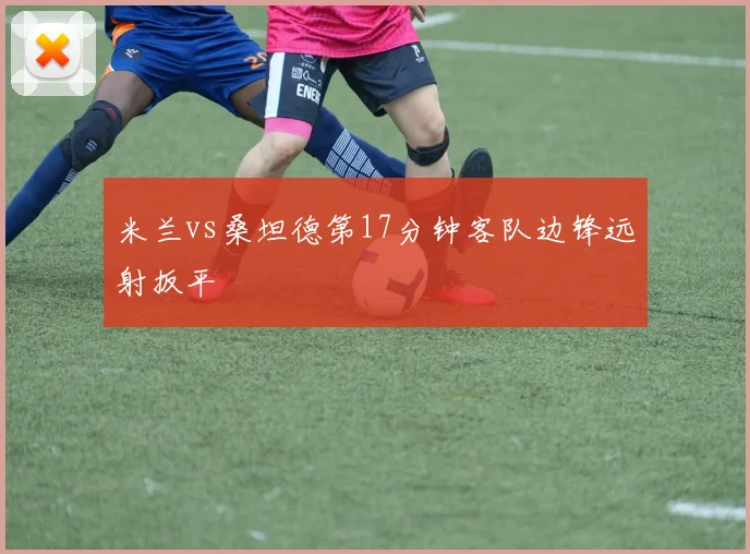 米兰vs桑坦德第17分钟客队边锋远射扳平