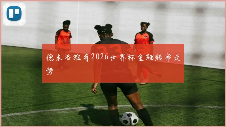 德米洛维奇2026世界杯金靴赔率走势