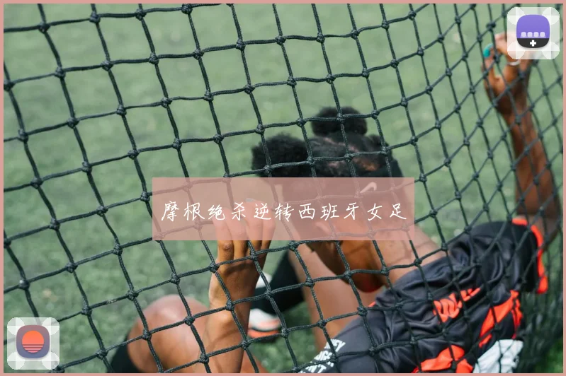 摩根绝杀逆转西班牙女足