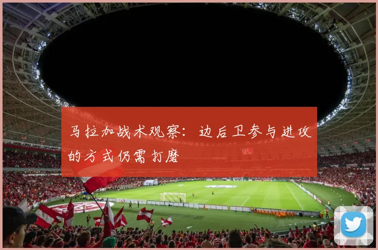马拉加战术观察：边后卫参与进攻的方式仍需打磨