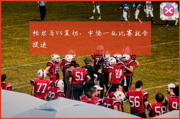 帕尔马vs莱切，中场一乱比赛就会提速