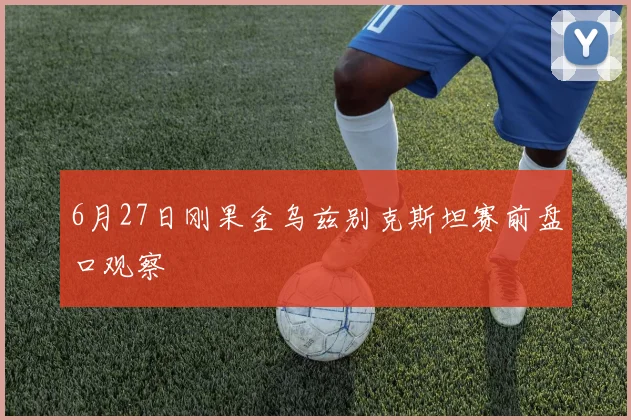 6月27日刚果金乌兹别克斯坦赛前盘口观察