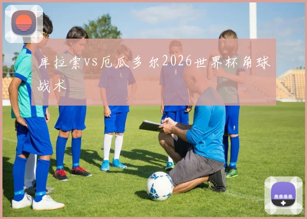 库拉索vs厄瓜多尔2026世界杯角球战术