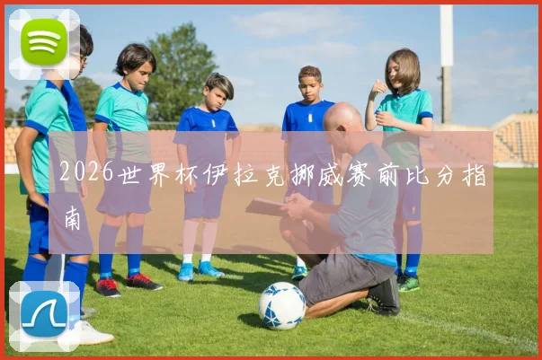 2026世界杯伊拉克挪威赛前比分指南