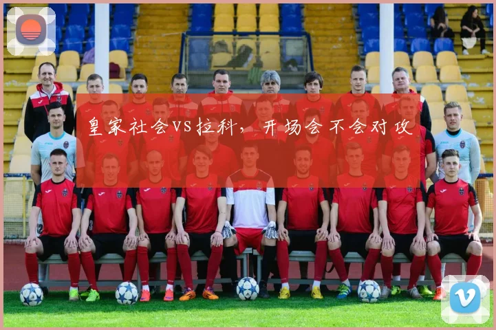 皇家社会vs拉科，开场会不会对攻