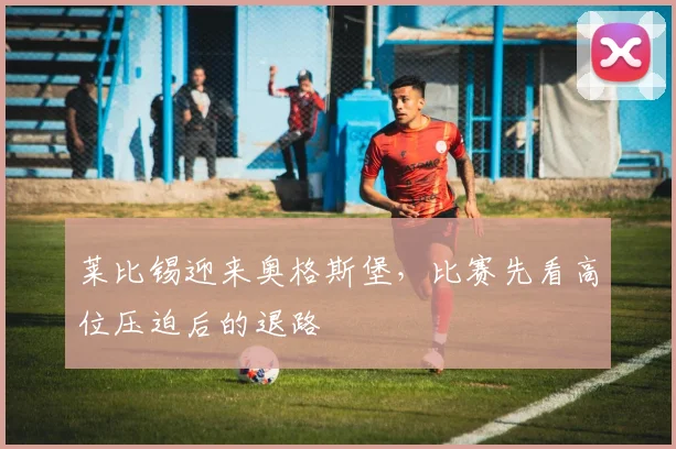 莱比锡迎来奥格斯堡，比赛先看高位压迫后的退路