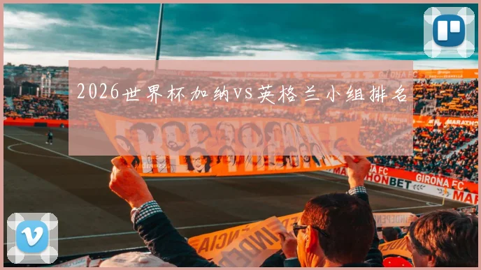 2026世界杯加纳vs英格兰小组排名